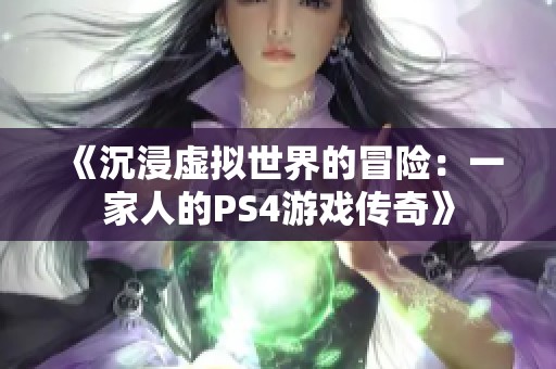 《沉浸虚拟世界的冒险：一家人的PS4游戏传奇》