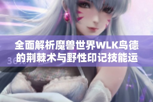 全面解析魔兽世界WLK鸟德的荆棘术与野性印记技能运用