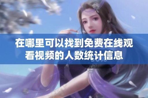 在哪里可以找到免费在线观看视频的人数统计信息