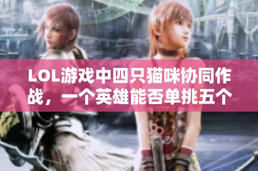 LOL游戏中四只猫咪协同作战，一个英雄能否单挑五个敌人？