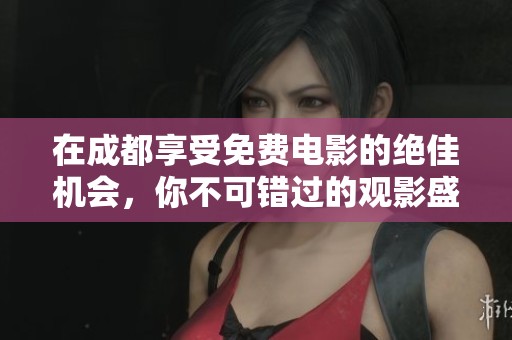 在成都享受免费电影的绝佳机会，你不可错过的观影盛宴