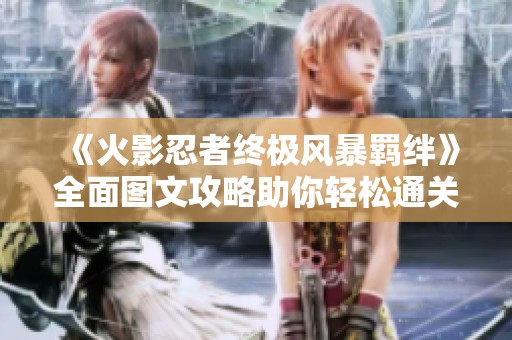 《火影忍者终极风暴羁绊》全面图文攻略助你轻松通关