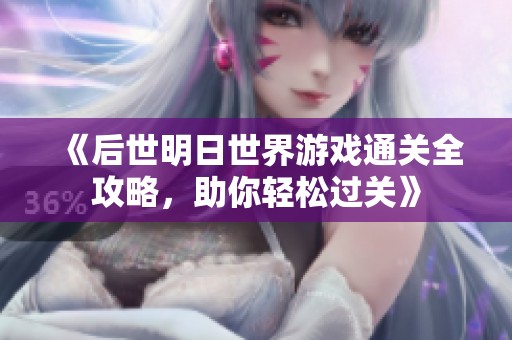 《后世明日世界游戏通关全攻略，助你轻松过关》