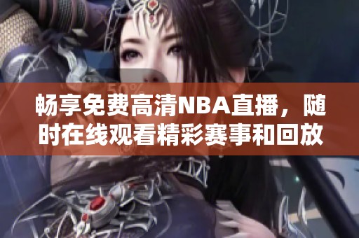 畅享免费高清NBA直播，随时在线观看精彩赛事和回放