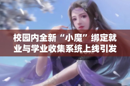 校园内全新“小魔”绑定就业与学业收集系统上线引发关注
