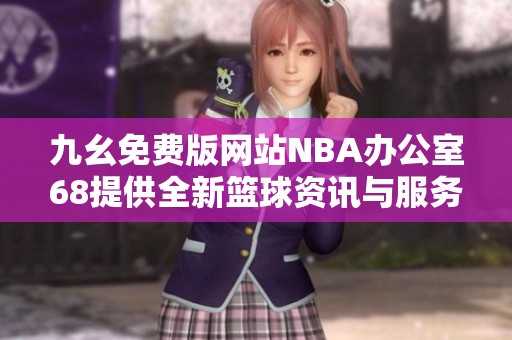 九幺免费版网站NBA办公室68提供全新篮球资讯与服务