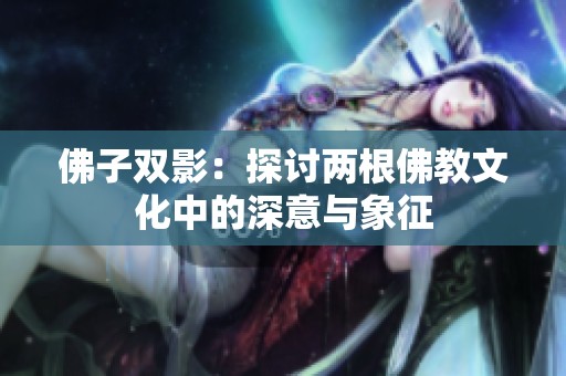 佛子双影：探讨两根佛教文化中的深意与象征