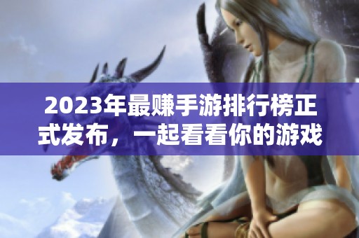 2023年最赚手游排行榜正式发布，一起看看你的游戏是否上榜