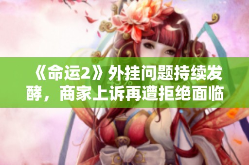 《命运2》外挂问题持续发酵，商家上诉再遭拒绝面临巨额赔偿
