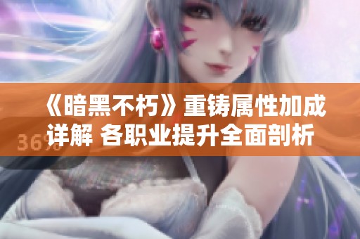 《暗黑不朽》重铸属性加成详解 各职业提升全面剖析