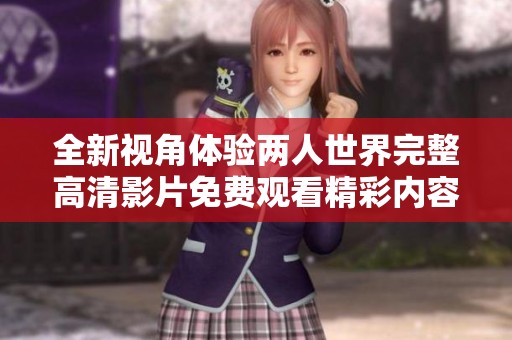 全新视角体验两人世界完整高清影片免费观看精彩内容