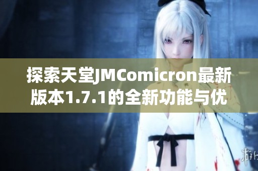 探索天堂JMComicron最新版本1.7.1的全新功能与优化体验