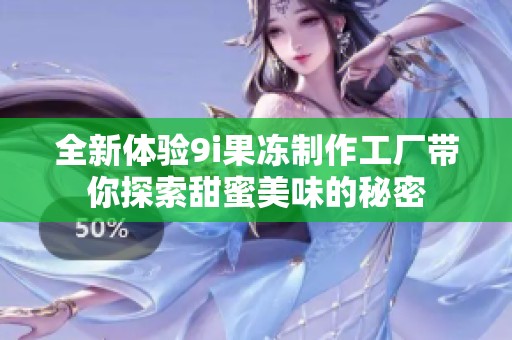 全新体验9i果冻制作工厂带你探索甜蜜美味的秘密