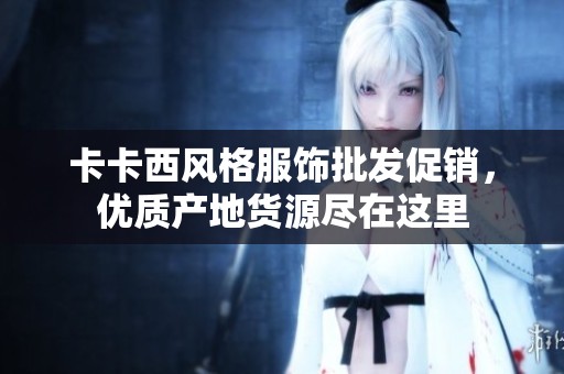 卡卡西风格服饰批发促销，优质产地货源尽在这里