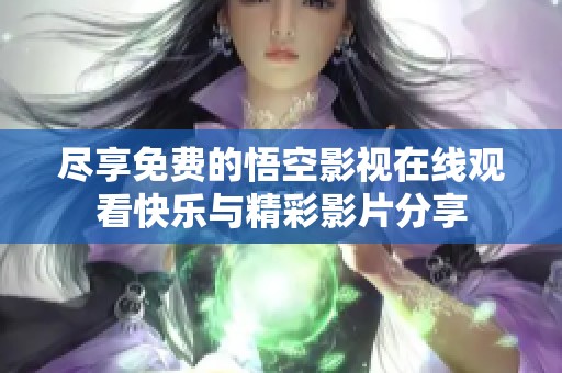 尽享免费的悟空影视在线观看快乐与精彩影片分享