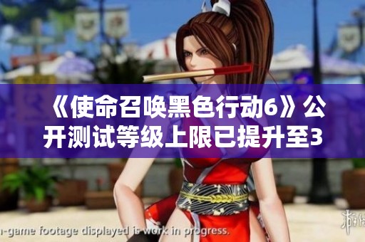 《使命召唤黑色行动6》公开测试等级上限已提升至30级，你准备好挑战了吗？
