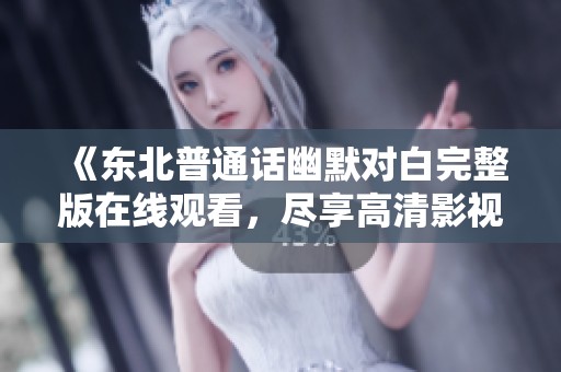 《东北普通话幽默对白完整版在线观看，尽享高清影视盛宴》