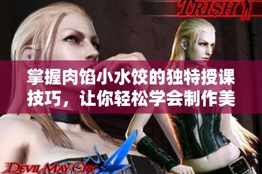 掌握肉馅小水饺的独特授课技巧，让你轻松学会制作美味水饺