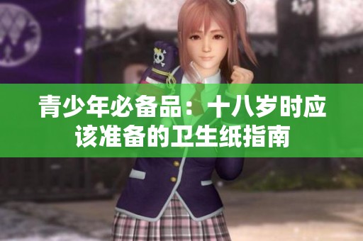 青少年必备品：十八岁时应该准备的卫生纸指南
