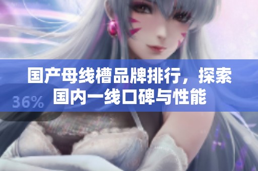 国产母线槽品牌排行，探索国内一线口碑与性能
