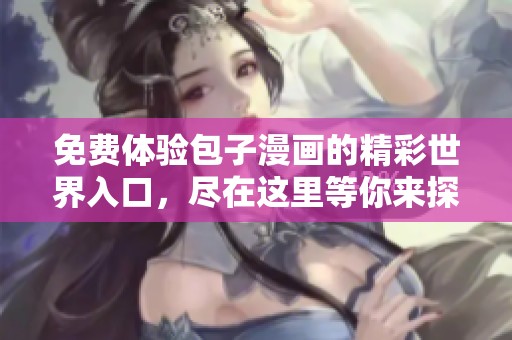 免费体验包子漫画的精彩世界入口，尽在这里等你来探索！