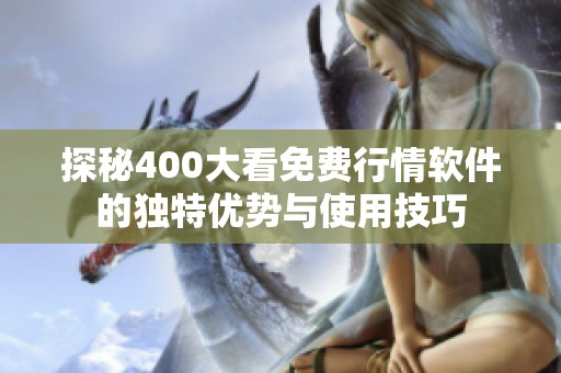 探秘400大看免费行情软件的独特优势与使用技巧