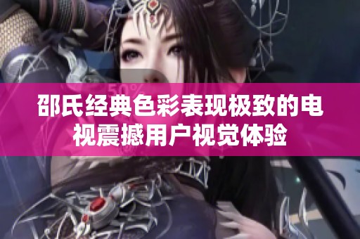 邵氏经典色彩表现极致的电视震撼用户视觉体验
