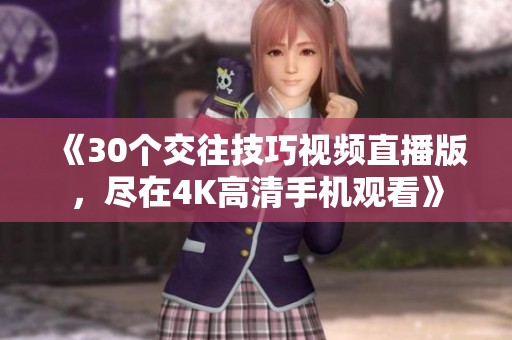 《30个交往技巧视频直播版，尽在4K高清手机观看》