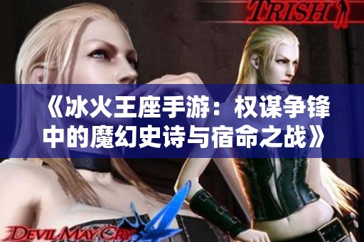 《冰火王座手游：权谋争锋中的魔幻史诗与宿命之战》