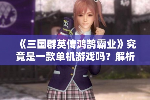 《三国群英传鸿鹄霸业》究竟是一款单机游戏吗？解析游戏性质与玩法
