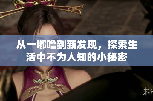 从一嘟噜到新发现，探索生活中不为人知的小秘密