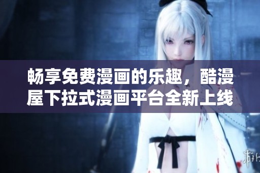 畅享免费漫画的乐趣，酷漫屋下拉式漫画平台全新上线