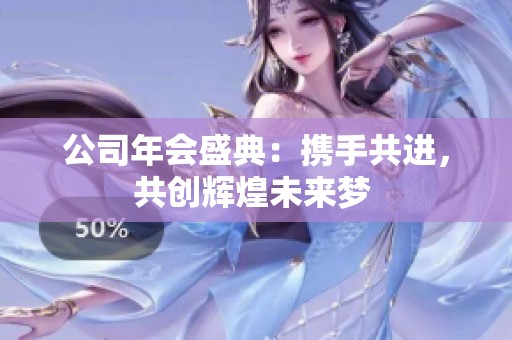 公司年会盛典：携手共进，共创辉煌未来梦 