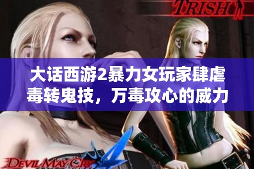 大话西游2暴力女玩家肆虐毒转鬼技，万毒攻心的威力让仙龙自愧不如