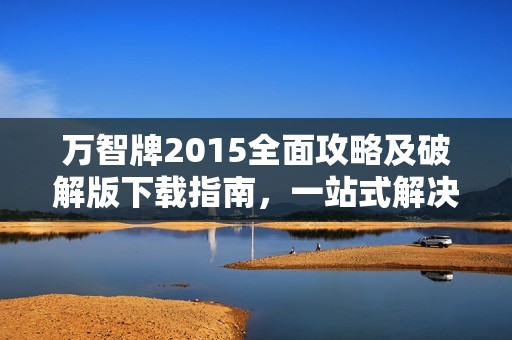 万智牌2015全面攻略及破解版下载指南，一站式解决方案分享