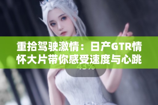重拾驾驶激情：日产GTR情怀大片带你感受速度与心跳