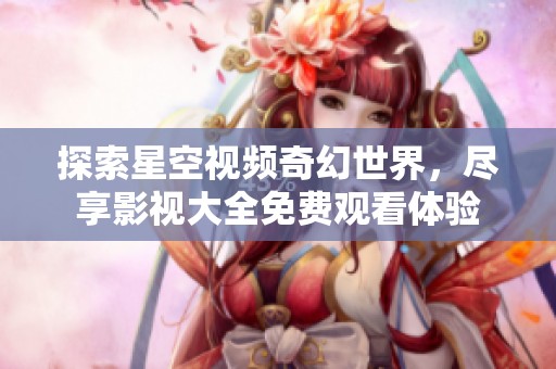 探索星空视频奇幻世界，尽享影视大全免费观看体验