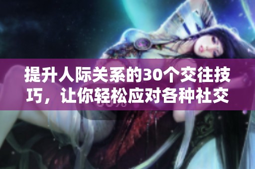 提升人际关系的30个交往技巧，让你轻松应对各种社交场合