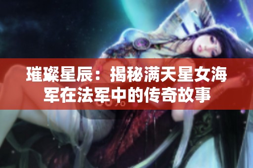 璀璨星辰：揭秘满天星女海军在法军中的传奇故事