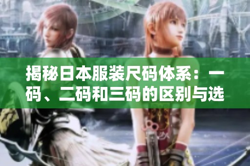 揭秘日本服装尺码体系：一码、二码和三码的区别与选择指南