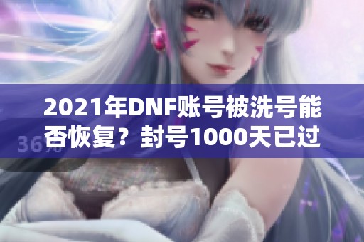 2021年DNF账号被洗号能否恢复？封号1000天已过的探讨