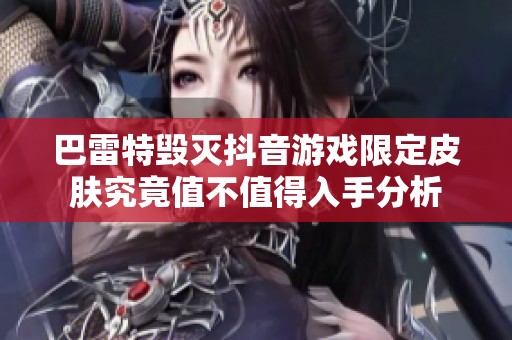 巴雷特毁灭抖音游戏限定皮肤究竟值不值得入手分析