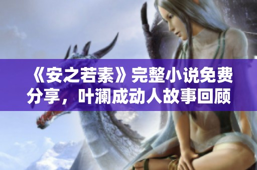 《安之若素》完整小说免费分享，叶澜成动人故事回顾
