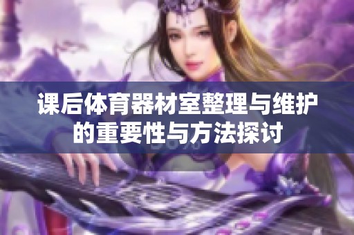 课后体育器材室整理与维护的重要性与方法探讨