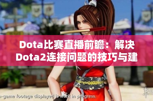 Dota比赛直播前瞻：解决Dota2连接问题的技巧与建议