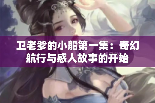 卫老爹的小船第一集：奇幻航行与感人故事的开始