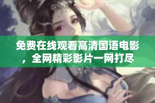 免费在线观看高清国语电影，全网精彩影片一网打尽