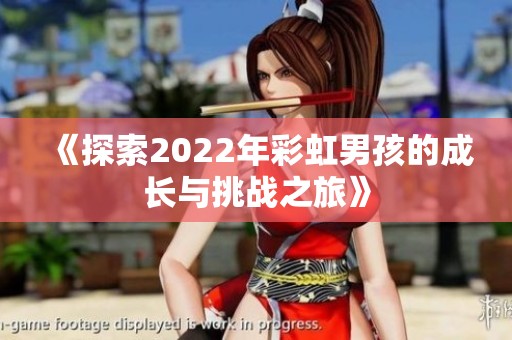 《探索2022年彩虹男孩的成长与挑战之旅》