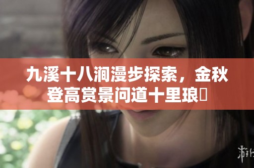 九溪十八涧漫步探索，金秋登高赏景问道十里琅珰
