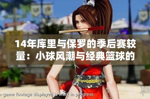 14年库里与保罗的季后赛较量：小球风潮与经典篮球的巅峰对决